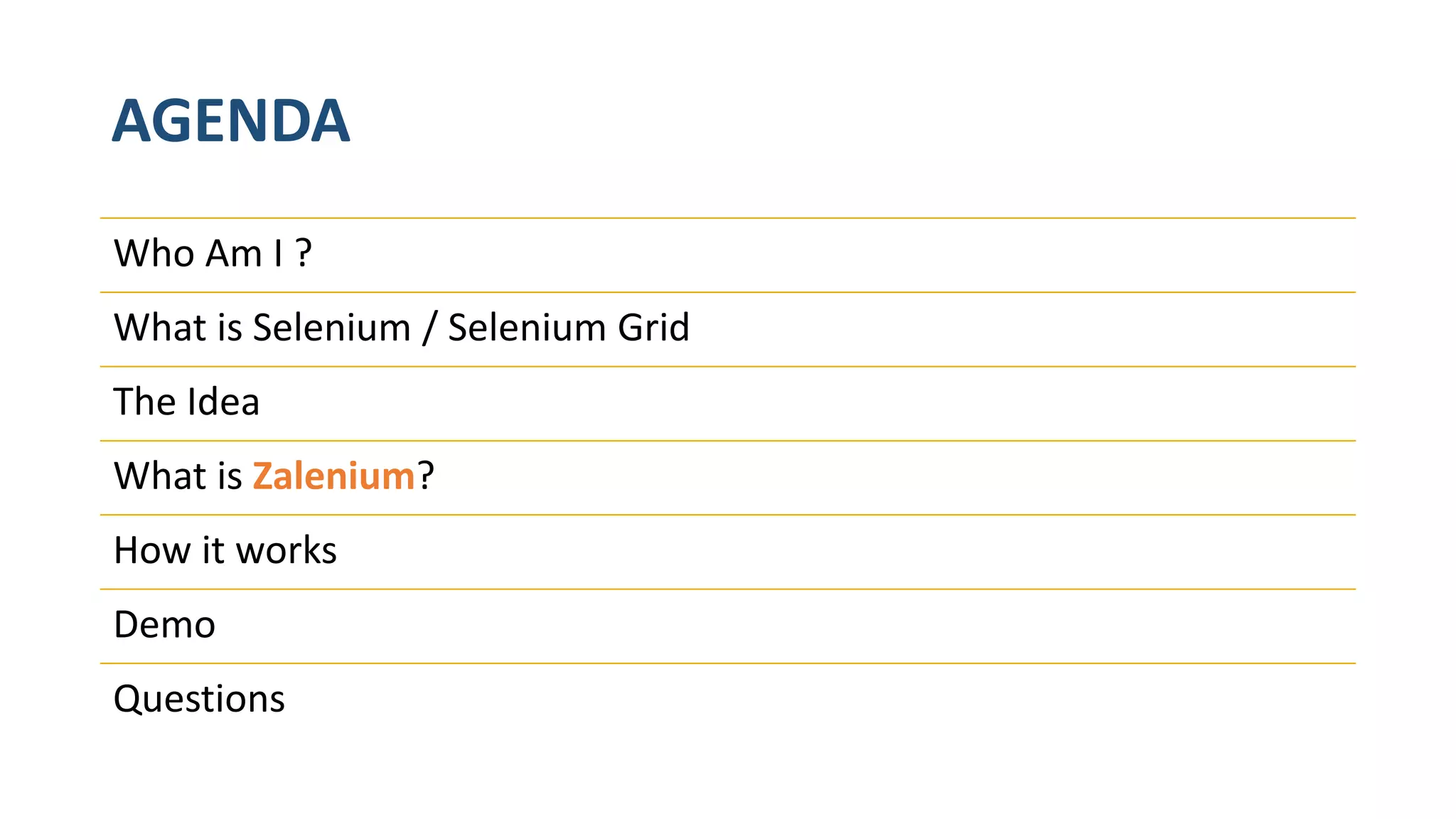 AGENDA Who Am I ? What is Selenium / Selenium Grid The Idea What is Zalenium? How it works Demo Questions 