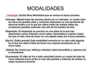 MODALIDADES - Freestyle : (Estilo libre) Modalidad que se centra en hacer piruetas.  
