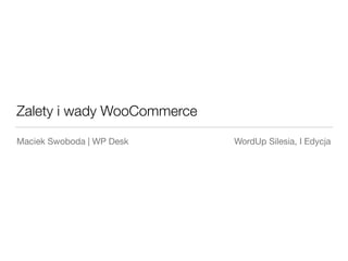 Zalety i wady WooCommerce
Maciek Swoboda | WP Desk WordUp Silesia, I Edycja
 