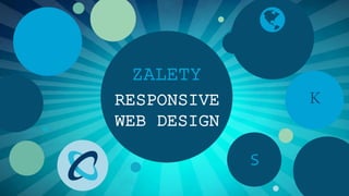 ZALETY

K

RESPONSIVE
WEB DESIGN
S

 