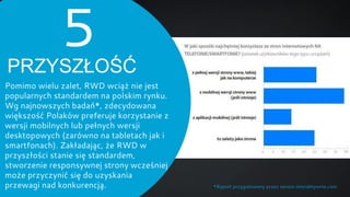 5

PRZYSZŁOŚĆ
Pomimo wielu zalet, RWD wciąż nie jest
popularnych standardem na polskim rynku.
Wg najnowszych badań*, zdecy...