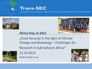 Africa-Day at ZALF
„Food Security in the light of Climate
Change and Bioenergy – Challenges for
Research in Sub-Saharan Africa“
21.10.2013
Stefan Sieber et al.

 
