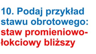 10. Podaj przykład
stawu obrotowego:
staw promieniowołokciowy bliższy

 