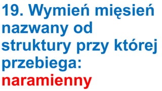 19. Wymień mięsień
nazwany od
struktury przy której
przebiega:
naramienny

 