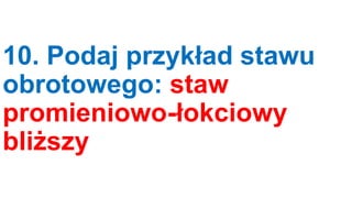 10. Podaj przykład stawu
obrotowego: staw
promieniowo-łokciowy
bliższy

 