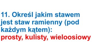 11. Określ jakim stawem
jest staw ramienny (pod
każdym kątem):
prosty, kulisty, wieloosiowy

 