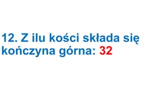 12. Z ilu kości składa się
kończyna górna: 32

 