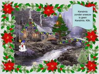 Kerstmis 
zonder sneeuw 
is geen 
Kerstmis. Klik. 
 