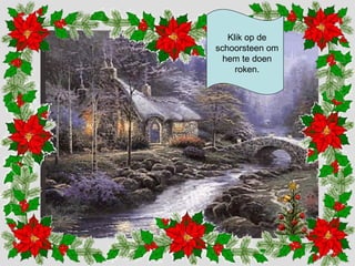 Klik op de 
schoorsteen om 
hem te doen 
roken. 
 