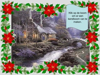 Klik op de boom 
om er een 
kerstboom van te 
maken. 
 