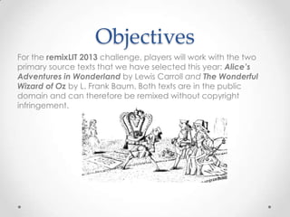 Objectives
For the remixLIT 2013 challenge, players will work with the two
primary source texts that we have selected this...