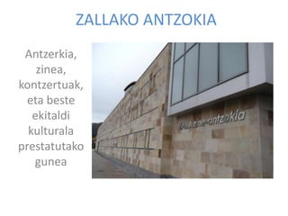 ZALLAKO ANTZOKIA
 Antzerkia,
    zinea,
kontzertuak,
  eta beste
   ekitaldi
  kulturala
prestatutako
   gunea
 