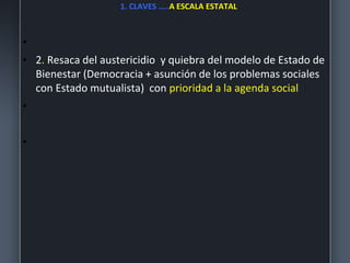 1. CLAVES …..A ESCALA ESTATAL
•
• 2. Resaca del austericidio y quiebra del modelo de Estado de
Bienestar (Democracia + asunción de los problemas sociales
con Estado mutualista) con prioridad a la agenda social
•
•
 