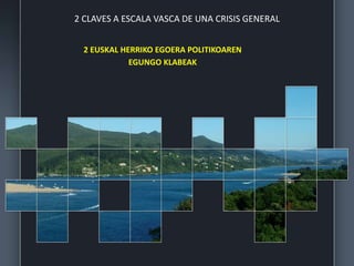2 CLAVES A ESCALA VASCA DE UNA CRISIS GENERAL
2 EUSKAL HERRIKO EGOERA POLITIKOAREN
EGUNGO KLABEAK
 