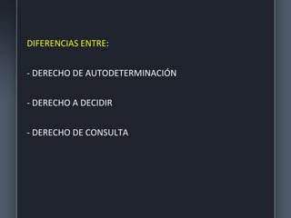 DIFERENCIAS ENTRE:
- DERECHO DE AUTODETERMINACIÓN
- DERECHO A DECIDIR
- DERECHO DE CONSULTA
 