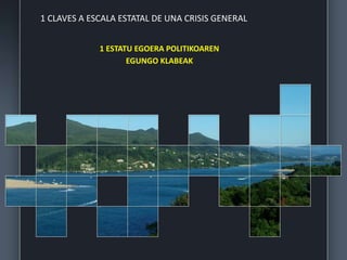 1 CLAVES A ESCALA ESTATAL DE UNA CRISIS GENERAL
1 ESTATU EGOERA POLITIKOAREN
EGUNGO KLABEAK
 