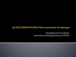 Zongolopoulos Foundation Laboratory of photogrammetry of NTUA 3D DOCUMENTATION of the monument of zalongon 