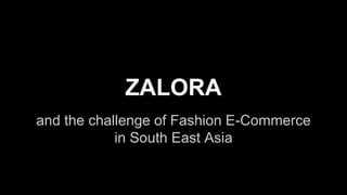 ZALORA 
and the challenge of Fashion E-Commerce 
in South East Asia 
 