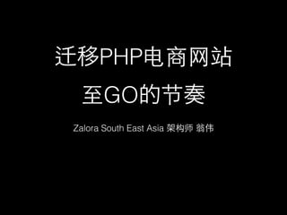 移PHP电商⺴⽹网站 
⾄至GO的节奏
!

Zalora South East Asia 架构师 翁伟

 