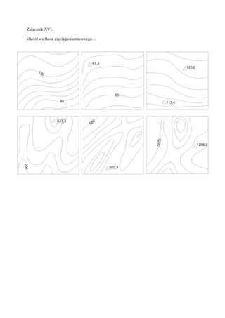 Załącznik XVI.

 Określ wielkość cięcia poziomicowego…




                                   47,3
                                                                 120,6
       13
         0




                                             65
                   80                                    113,4




                  427,3             0
                                  58




                                                  1200
                                                                         1208,2
200




                                          503,4
 