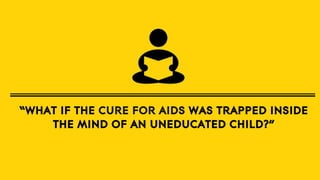 “WHAT IF THE CURE FOR AIDS WAS TRAPPED INSIDE
THE MIND OF AN UNEDUCATED CHILD?”

 