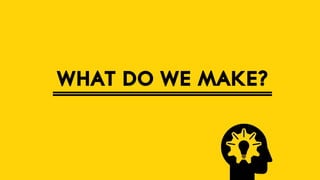 WHAT DO WE MAKE?

 
