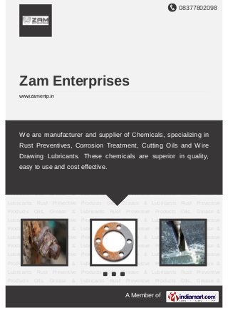 08377802098
A Member of
Zam Enterprises
www.zamentp.in
Rust Preventive Products Oils, Grease & Lubricants Rust Preventive Products Oils, Grease
& Lubricants Rust Preventive Products Oils, Grease & Lubricants Rust Preventive
Products Oils, Grease & Lubricants Rust Preventive Products Oils, Grease &
Lubricants Rust Preventive Products Oils, Grease & Lubricants Rust Preventive
Products Oils, Grease & Lubricants Rust Preventive Products Oils, Grease &
Lubricants Rust Preventive Products Oils, Grease & Lubricants Rust Preventive
Products Oils, Grease & Lubricants Rust Preventive Products Oils, Grease &
Lubricants Rust Preventive Products Oils, Grease & Lubricants Rust Preventive
Products Oils, Grease & Lubricants Rust Preventive Products Oils, Grease &
Lubricants Rust Preventive Products Oils, Grease & Lubricants Rust Preventive
Products Oils, Grease & Lubricants Rust Preventive Products Oils, Grease &
Lubricants Rust Preventive Products Oils, Grease & Lubricants Rust Preventive
Products Oils, Grease & Lubricants Rust Preventive Products Oils, Grease &
Lubricants Rust Preventive Products Oils, Grease & Lubricants Rust Preventive
Products Oils, Grease & Lubricants Rust Preventive Products Oils, Grease &
Lubricants Rust Preventive Products Oils, Grease & Lubricants Rust Preventive
Products Oils, Grease & Lubricants Rust Preventive Products Oils, Grease &
Lubricants Rust Preventive Products Oils, Grease & Lubricants Rust Preventive
Products Oils, Grease & Lubricants Rust Preventive Products Oils, Grease &
We are manufacturer and supplier of Chemicals, specializing in
Rust Preventives, Corrosion Treatment, Cutting Oils and Wire
Drawing Lubricants. These chemicals are superior in quality,
easy to use and cost effective.
 