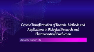 Genetic Transformation of Bacteria: Methods and
Applications in Biological Research and
Pharmaceutical Production
Zamanfar mahdi 118a
 
