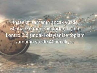 İnsanlar zamanın ancak yüzde
60’ına hükmedebiliyorlar, kişinin
kontrolü dışındaki olaylar ise toplam
zamanın yüzde 40’ını alıyor.
 