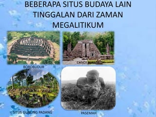 BEBERAPA SITUS BUDAYA LAIN
TINGGALAN DARI ZAMAN
MEGALITIKUM
PASEMAHSITUS GUNUNG PADANG
BOROBUDUR
CANDI SUKUH
 