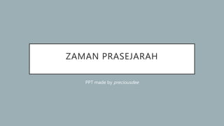 ZAMAN PRASEJARAH
PPT made by preciousdee
 