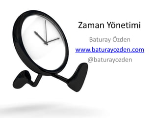 Zaman Yönetimi
Baturay Özden
www.baturayozden.com
@baturayozden

 