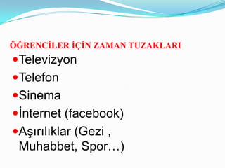ÖĞRENCĠLER ĠÇĠN ZAMAN TUZAKLARI
Televizyon
Telefon
Sinema
İnternet (facebook)
Aşırılıklar (Gezi ,
 Muhabbet, Spor…)
 
