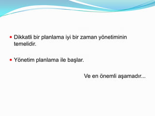  Dikkatli bir planlama iyi bir zaman yönetiminin
 temelidir.

 Yönetim planlama ile başlar.


                                 Ve en önemli aşamadır...
 