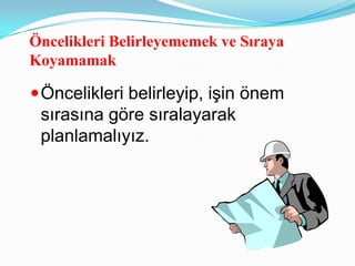 Öncelikleri Belirleyememek ve Sıraya
Koyamamak

 Öncelikleri belirleyip, işin önem
 sırasına göre sıralayarak
 planlamalıyız.
 