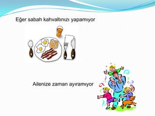 Eğer sabah kahvaltınızı yapamıyor




       Ailenize zaman ayıramıyor
 