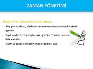 Aksiyon Planı Oluşturma ve Listeleme;
• Tüm yapılacakları, planlanan her noktayı adım adım analiz etmek
gerekir.
• Yapılacaklar listesi oluşturmak, gün/saat/dakika bazında
listelemektir.
• Önem ve öncelikleri belirlemede yardımcı olur.
 