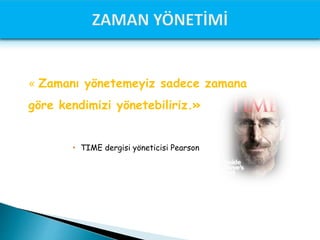 « Zamanı yönetemeyiz sadece zamana
göre kendimizi yönetebiliriz.»
 TIME dergisi yöneticisi Pearson
 