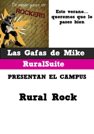 RuralSuite
Las Gafas de Mike
Rural Rock
Este verano…
queremos que lo
pases bien
PRESENTAN EL CAMPUS
 