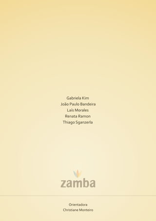 Gabriela Kim
João Paulo Bandeira
   Laís Morales
  Renata Ramon
 Thiago Sganzerla




     Orientadora
 Christiane Monteiro
 