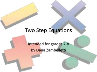Two Step Equations

 Intended for grades 7-8
   By Dana Zambelletti
 