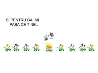 SI PENTRU CA IMI PASA DE TINE… 