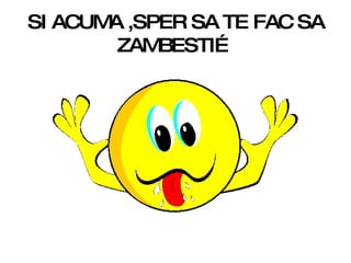 SI ACUMA ,SPER SA TE FAC SA ZAMBESTI… 