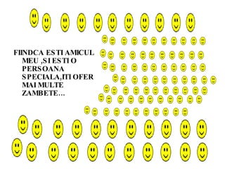 FIINDCA ESTI AMICUL MEU ,SI ESTI O PERSOANA SPECIALA,ITI OFER MAI MULTE ZAMBETE… 