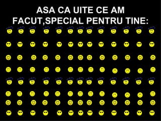 ASA CA UITE CE AM FACUT,SPECIAL PENTRU TINE: 