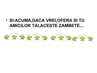 SI-ACUMA,DACA VREI,OFERA SI TU AMICILOR TAI,ACESTE ZAMBETE… 