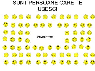 SUNT PERSOANE CARE TE IUBESC!! ZAMBESTE!!! 