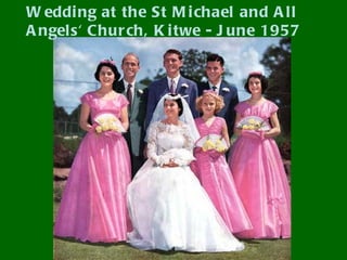 W eddi ng at the St M i chael and A l l
A ngels' Chur ch, K i twe - J une 1957
 
