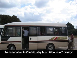 Transportation to Zambia is by bus…6 Hours of “ Luxury ” 