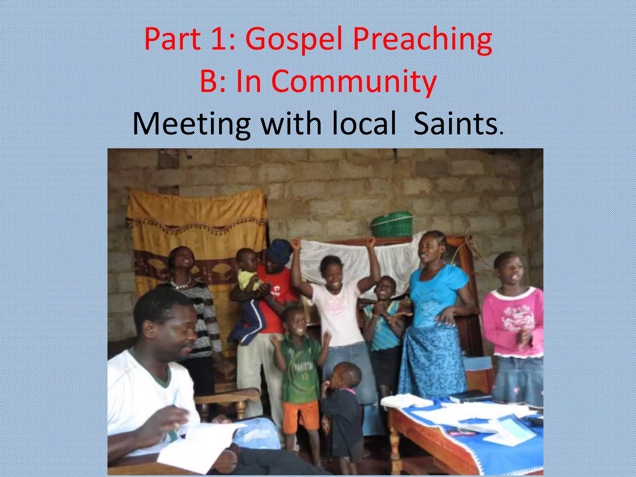Part 1: Gospel Preaching
B: In Community
Meeting with local Saints.
 